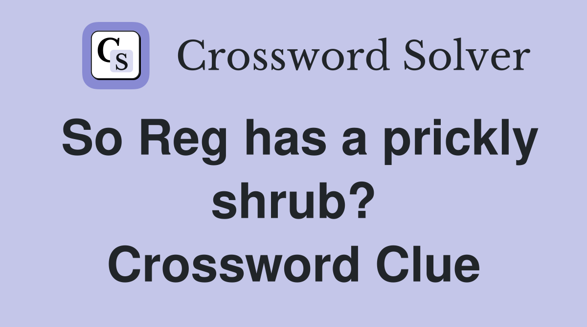 So Reg has a prickly shrub? Crossword Clue