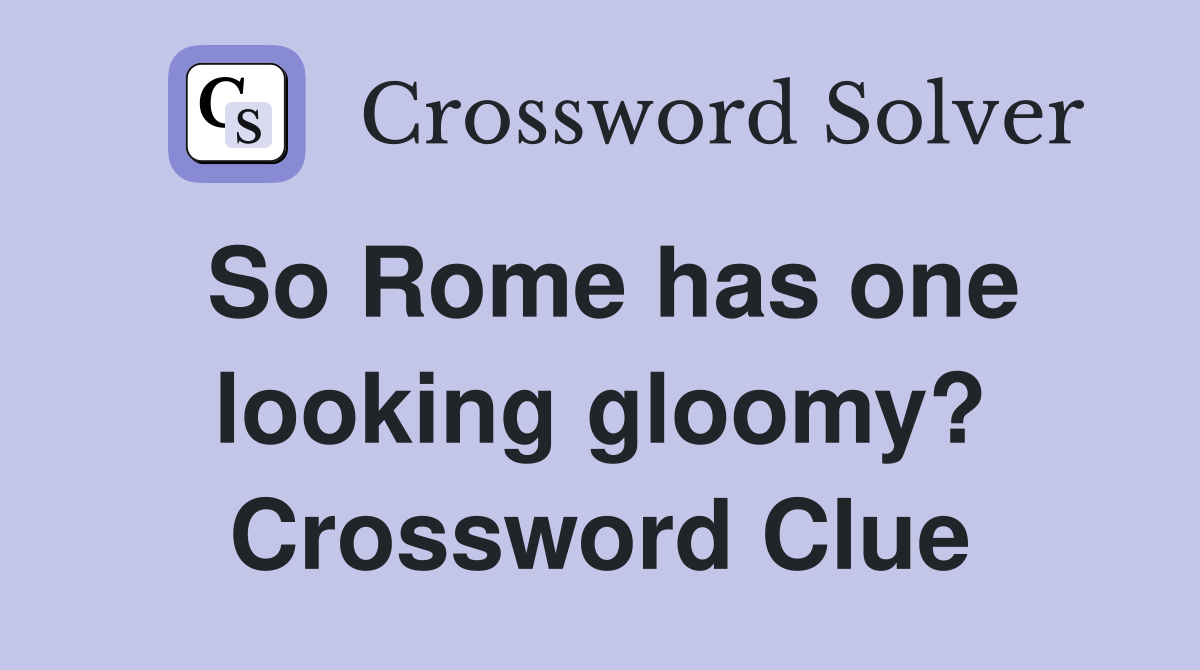 So Rome has one looking gloomy? Crossword Clue