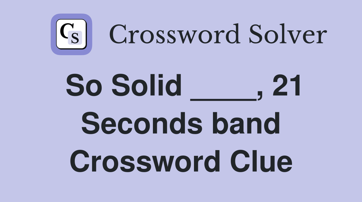 So Solid ____, 21 Seconds band Crossword Clue