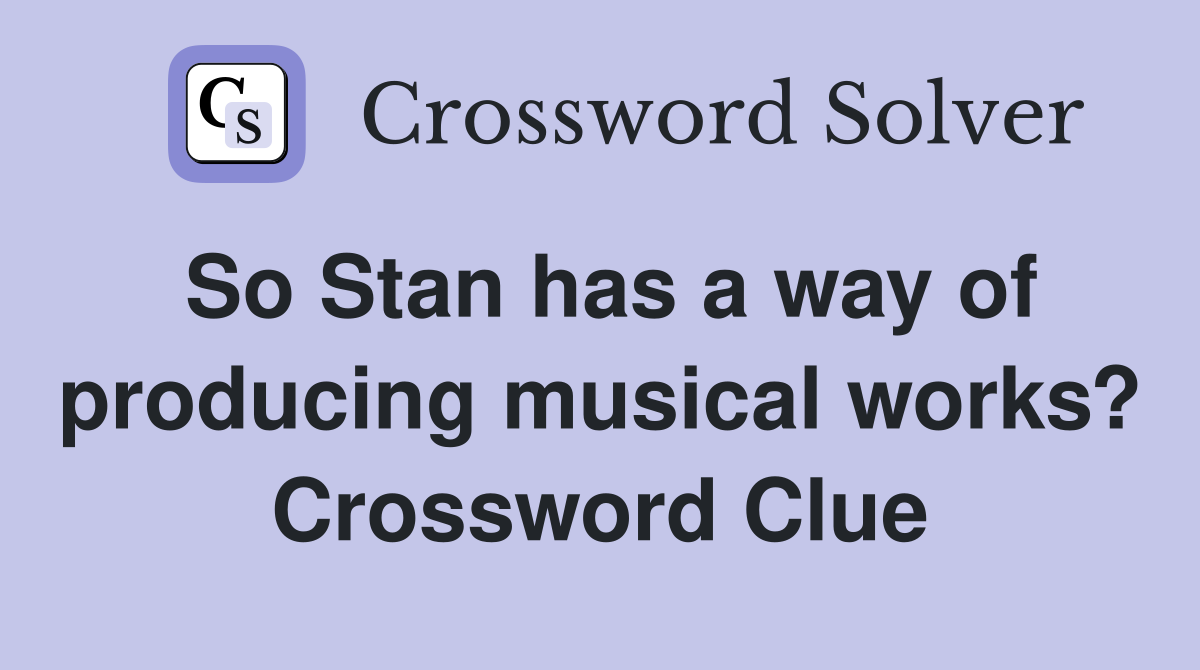 So Stan has a way of producing musical works? Crossword Clue