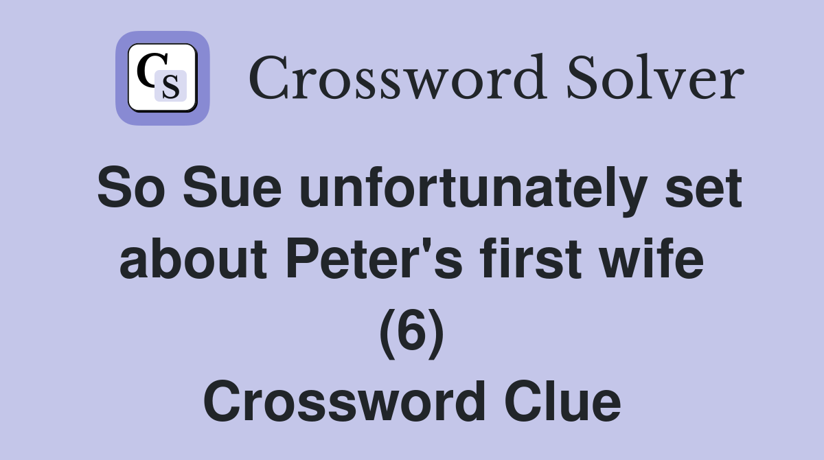 So Sue unfortunately set about Peter's first wife (6) Crossword Clue