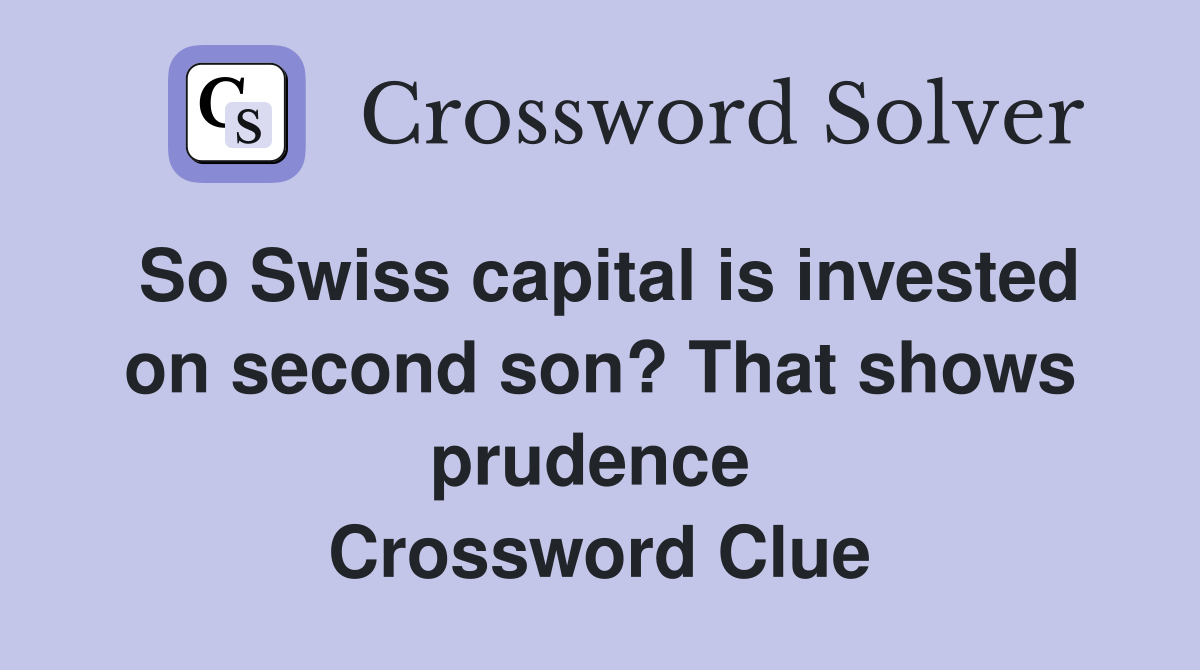 So Swiss capital is invested on second son? That shows prudence  Crossword Clue