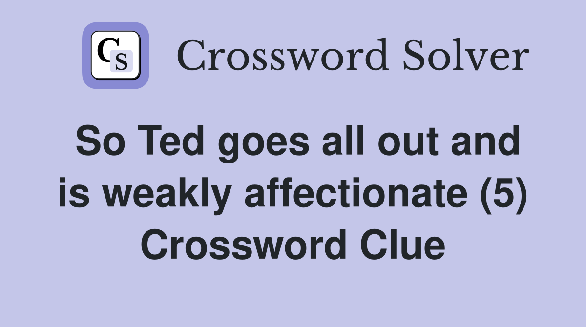 So Ted goes all out and is weakly affectionate (5) Crossword Clue