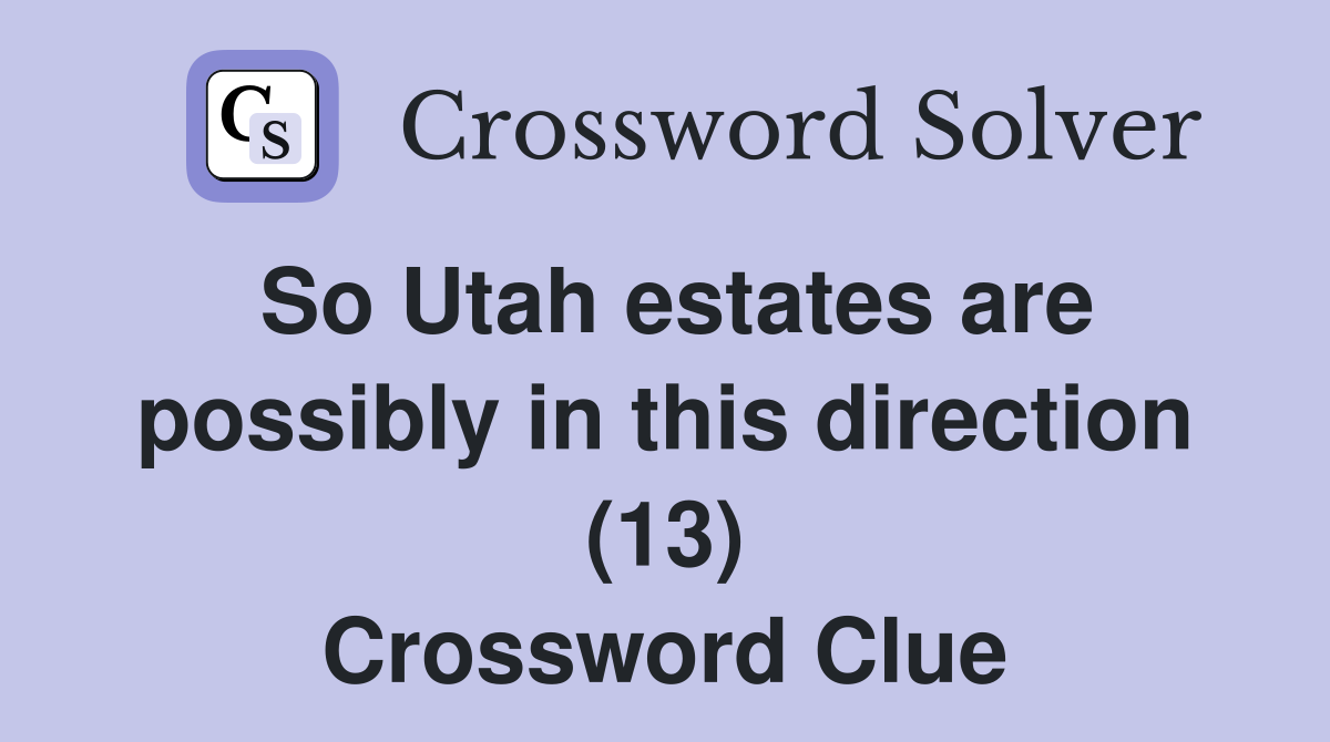 So Utah estates are possibly in this direction (13) Crossword Clue