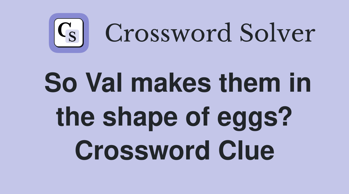 So Val makes them in the shape of eggs? Crossword Clue