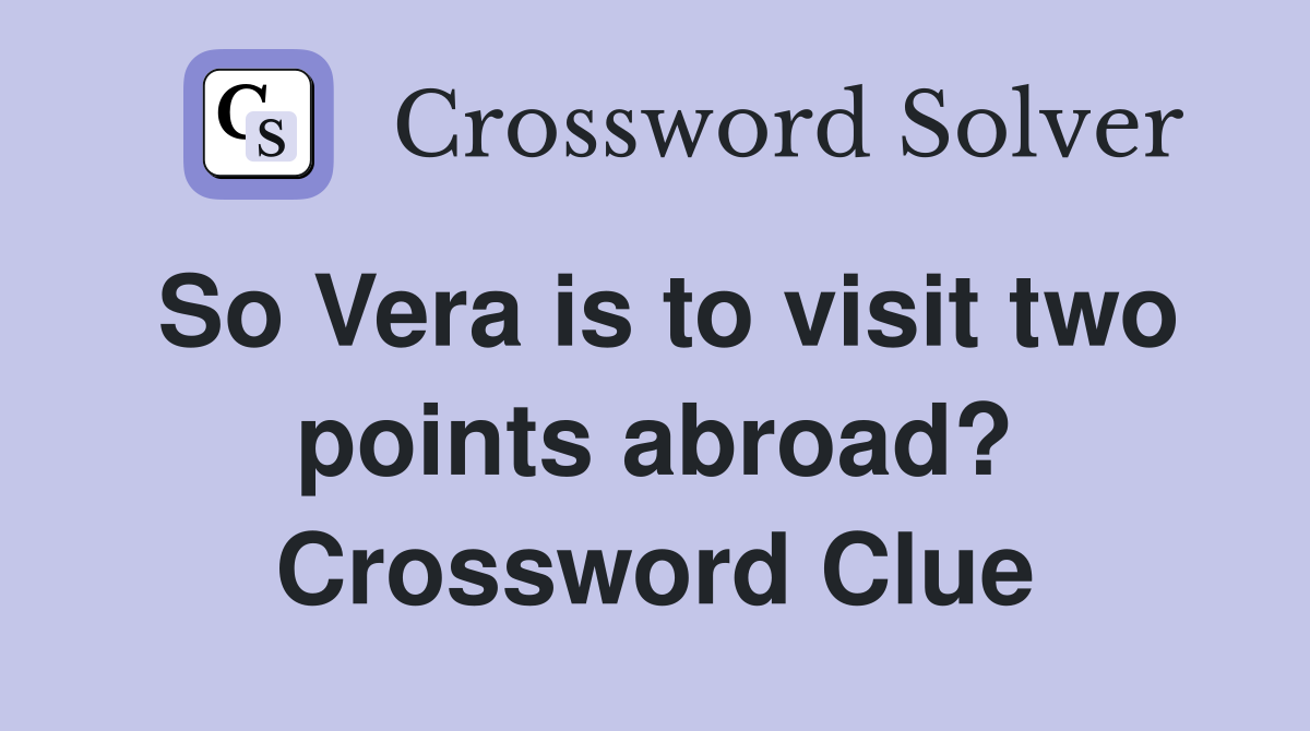 So Vera is to visit two points abroad? Crossword Clue