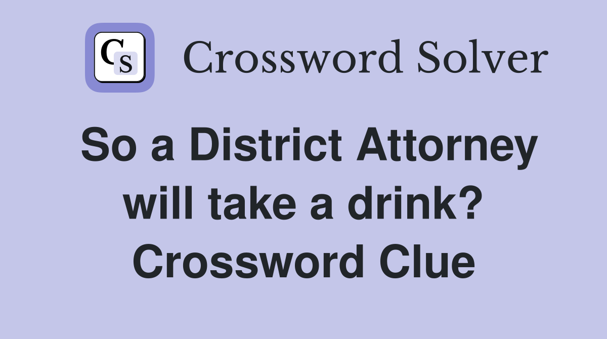 So a District Attorney will take a drink? Crossword Clue