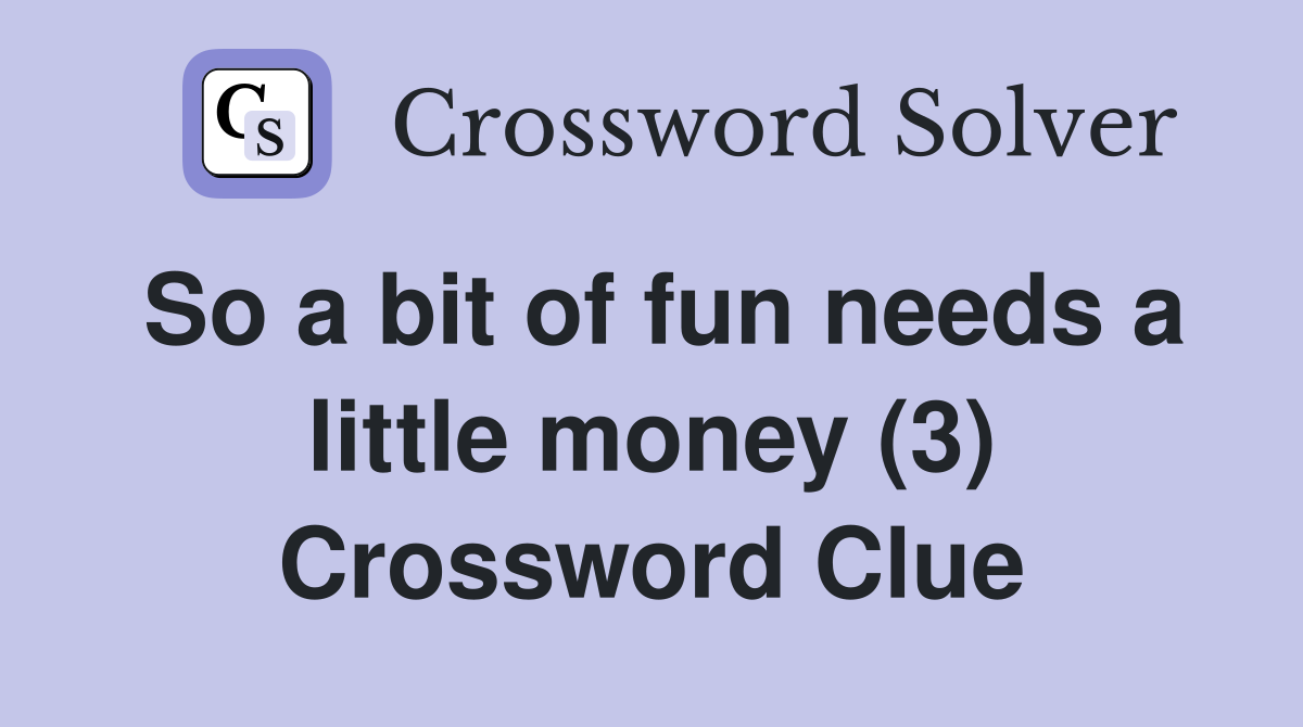 So a bit of fun needs a little money (3) Crossword Clue