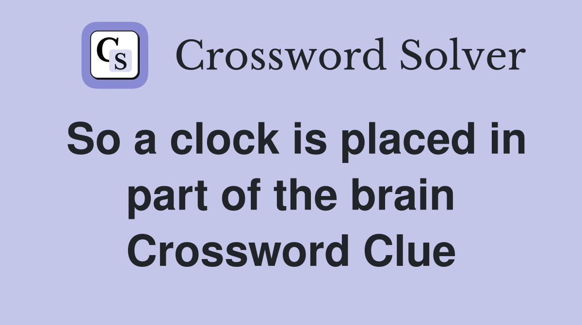 So a clock is placed in part of the brain Crossword Clue