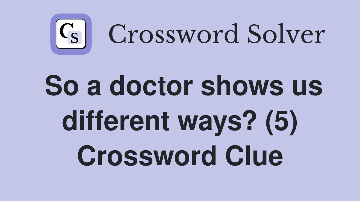 So a doctor shows us different ways? (5) Crossword Clue