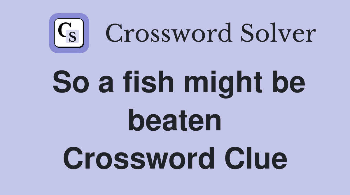 So a fish might be beaten Crossword Clue
