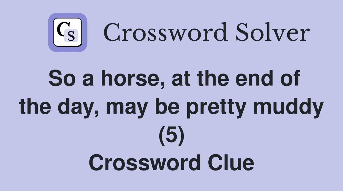 So a horse, at the end of the day, may be pretty muddy (5) Crossword Clue