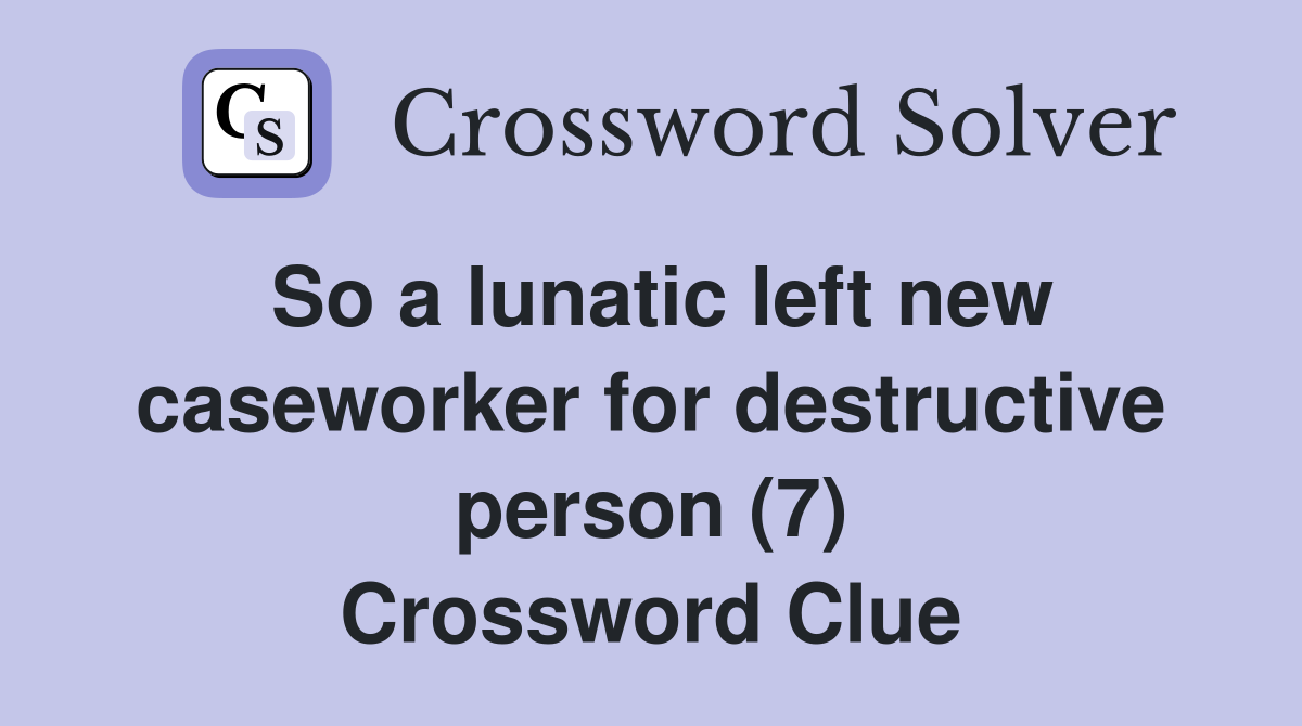So a lunatic left new caseworker for destructive person (7) Crossword Clue