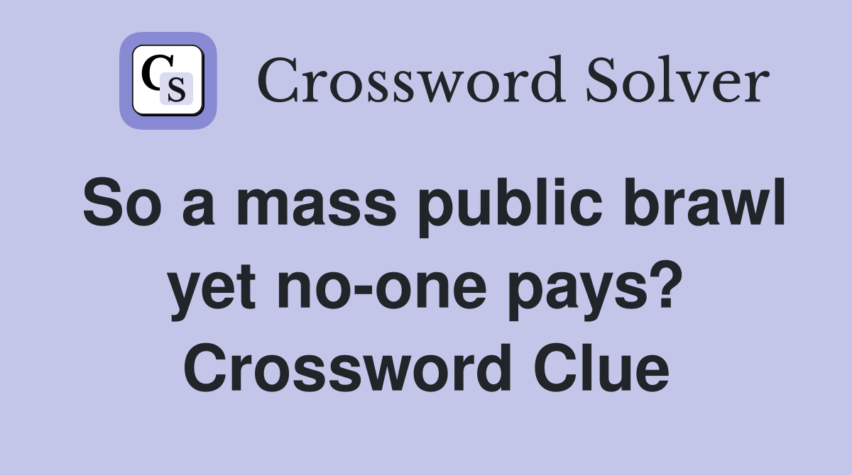 So a mass public brawl yet no-one pays? Crossword Clue