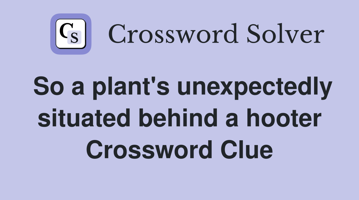 So a plant's unexpectedly situated behind a hooter Crossword Clue