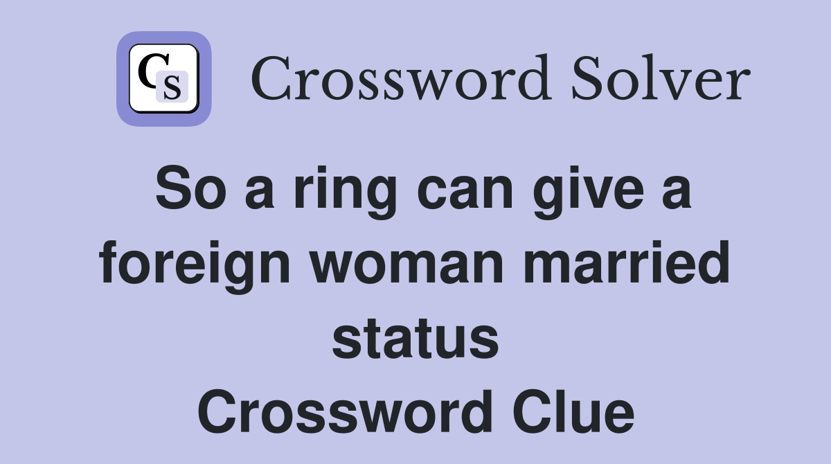 So a ring can give a foreign woman married status Crossword Clue