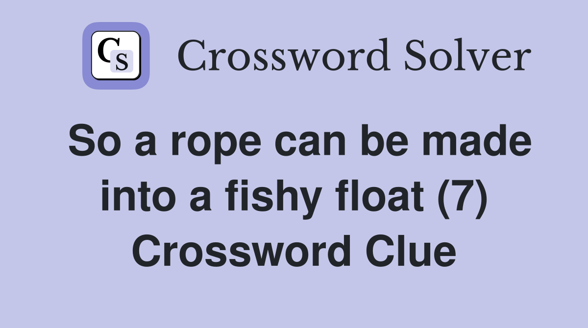 So a rope can be made into a fishy float (7) Crossword Clue