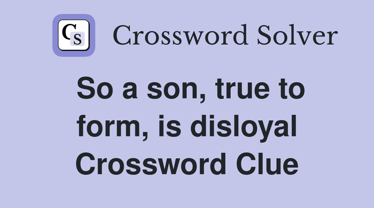 So a son, true to form, is disloyal Crossword Clue