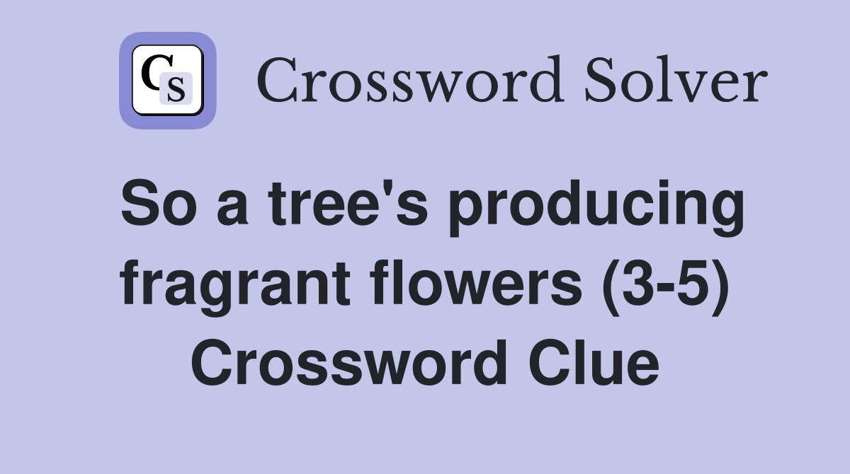 So a tree's producing fragrant flowers (3-5) Crossword Clue