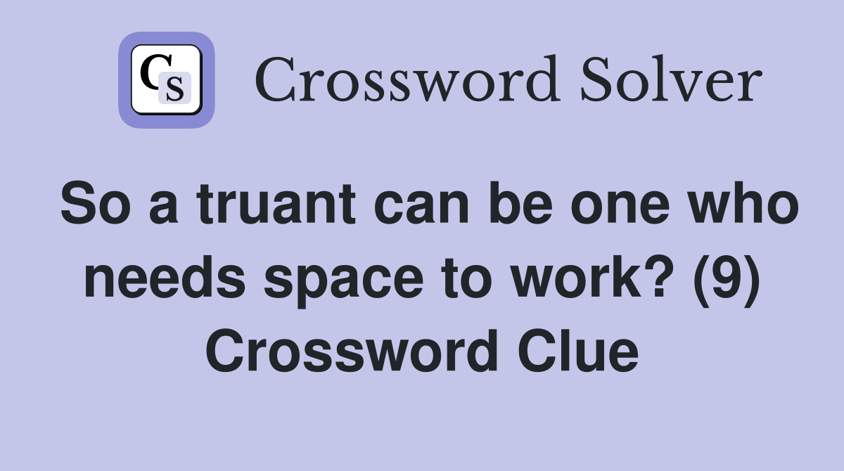 So a truant can be one who needs space to work? (9) Crossword Clue