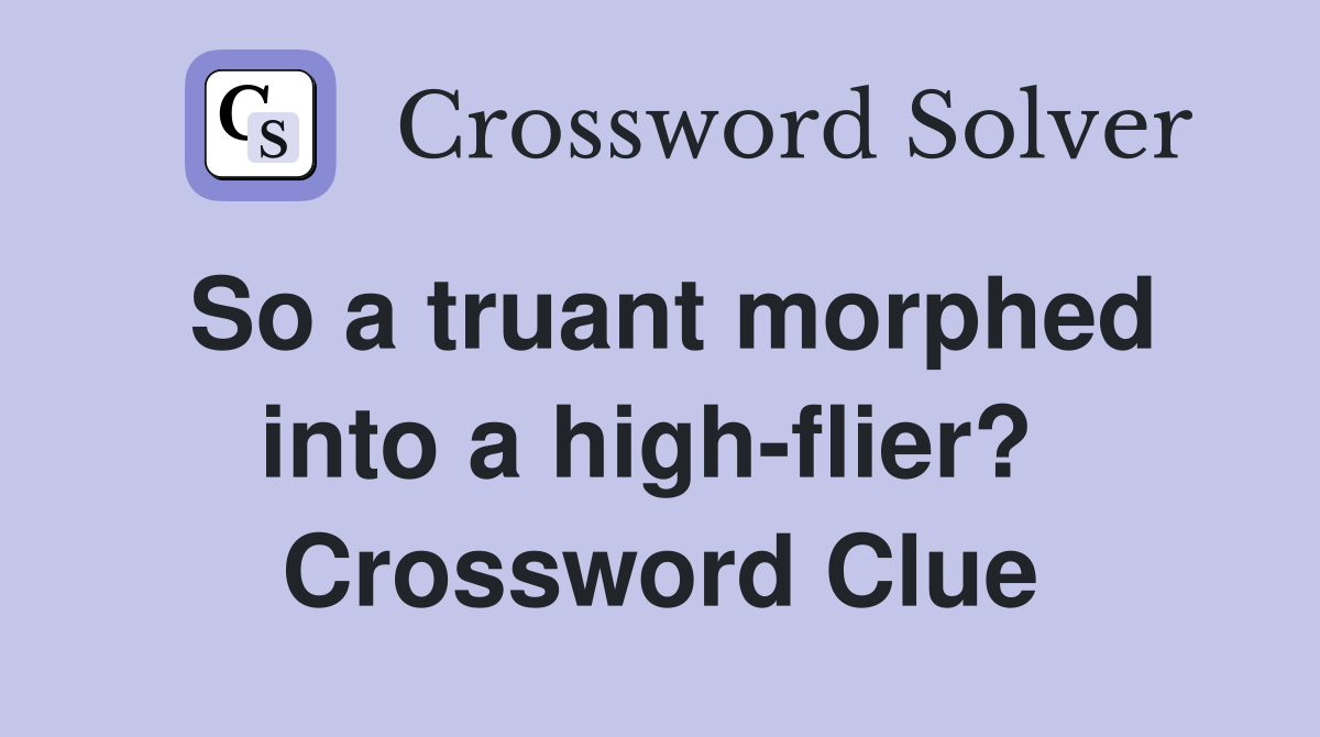 So a truant morphed into a high-flier?  Crossword Clue