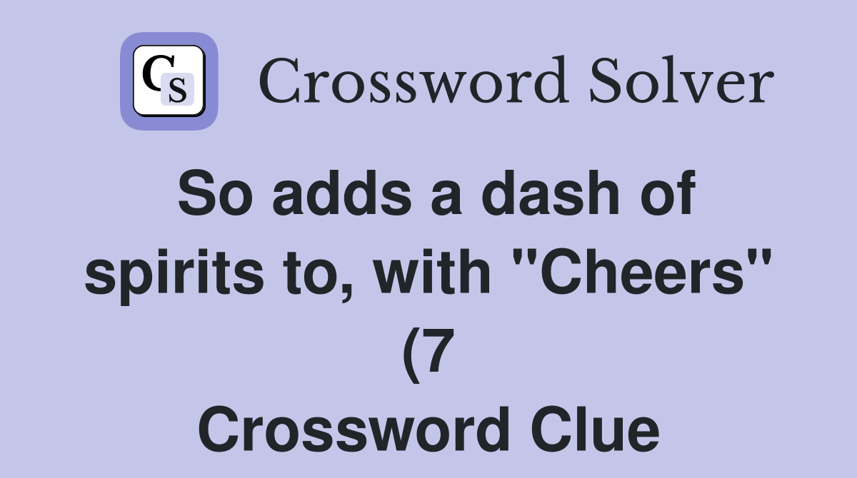 So adds a dash of spirits to with quot Cheers quot (7) Crossword Clue So adds a dash of spirits to with quot Cheers quot (7) Crossword Clue