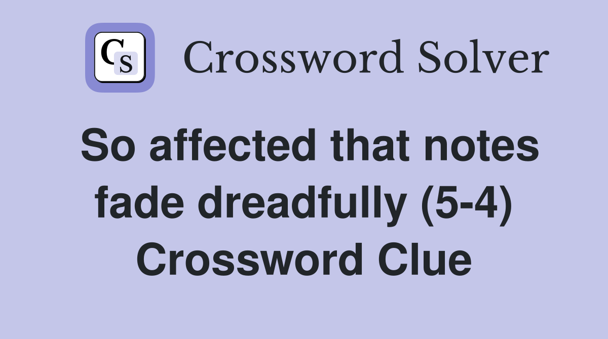 So affected that notes fade dreadfully (5-4) Crossword Clue