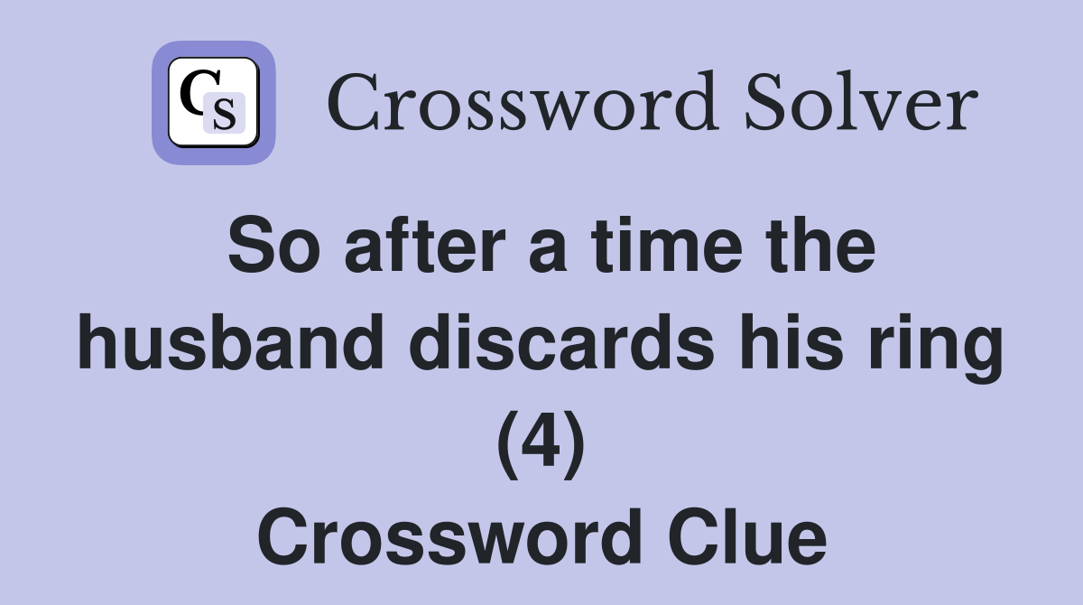 So after a time the husband discards his ring (4) Crossword Clue
