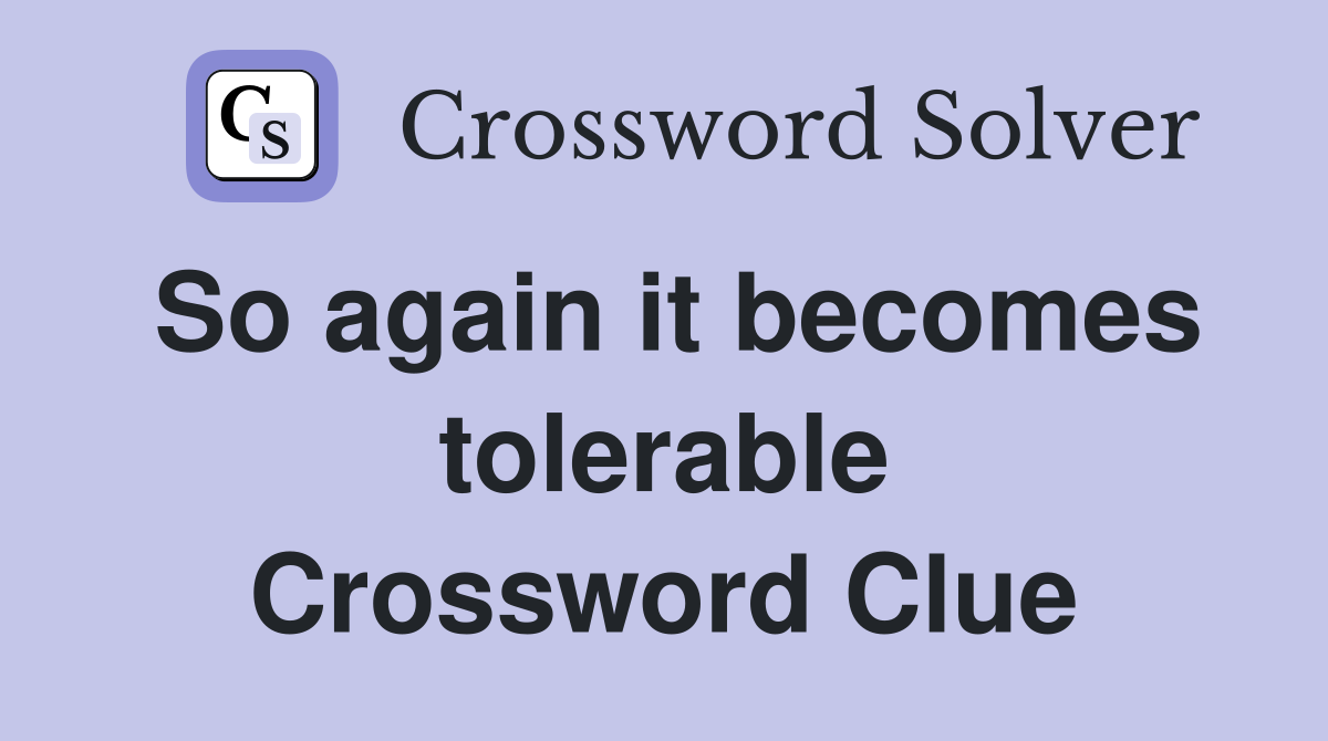 So again it becomes tolerable Crossword Clue