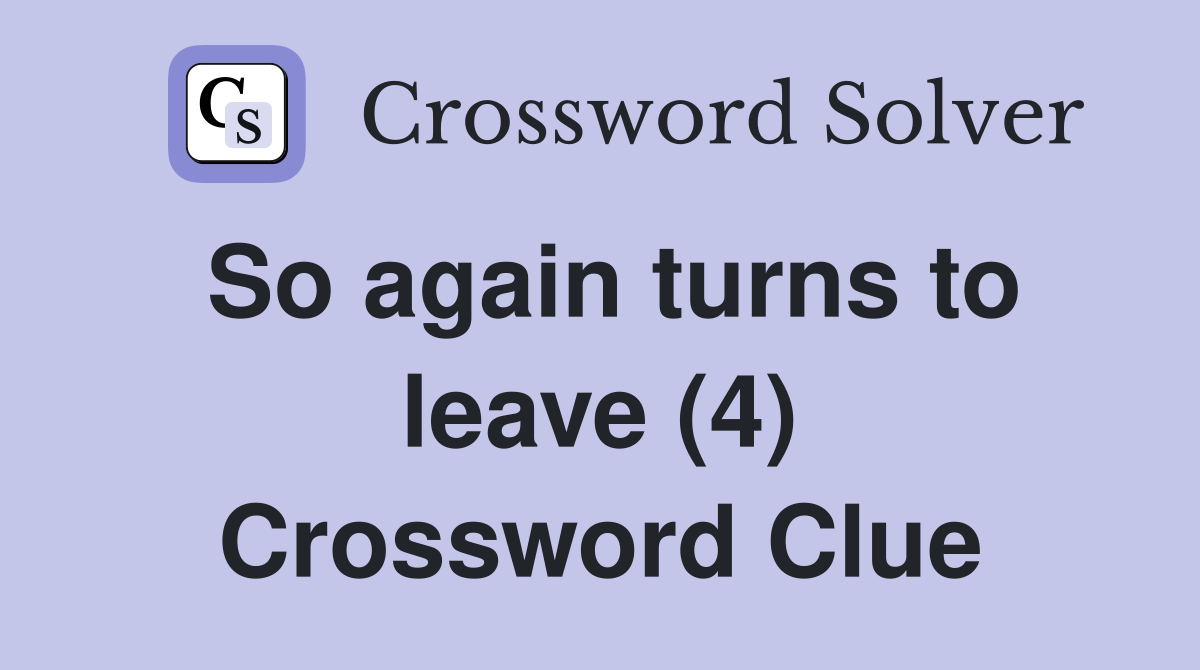 So again turns to leave (4) Crossword Clue