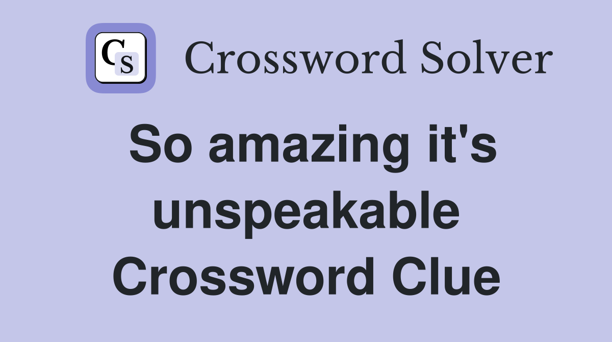 So amazing it's unspeakable Crossword Clue