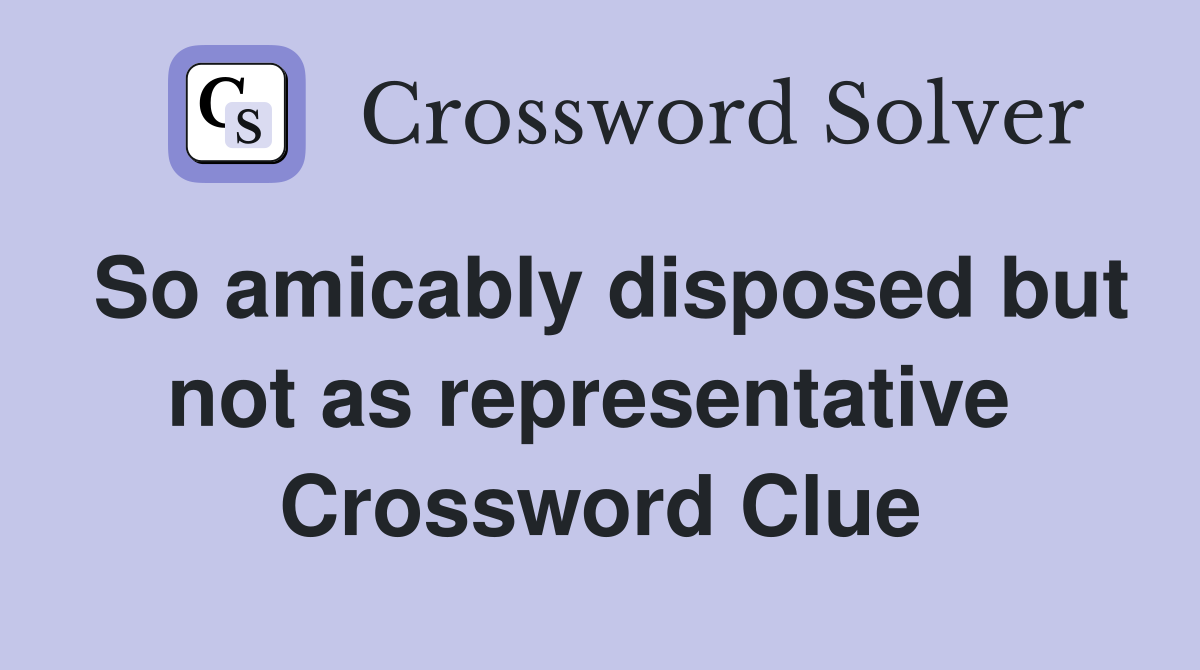 So amicably disposed but not as representative  Crossword Clue