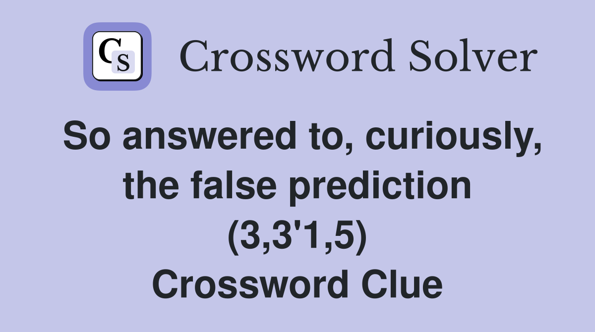 So answered to, curiously, the false prediction (3,3'1,5) Crossword Clue