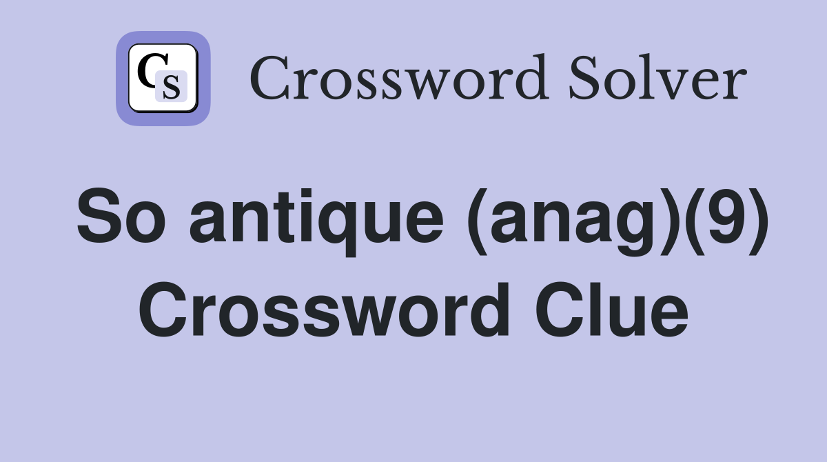 So antique (anag)(9) Crossword Clue