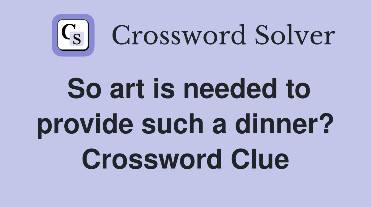 So art is needed to provide such a dinner? Crossword Clue