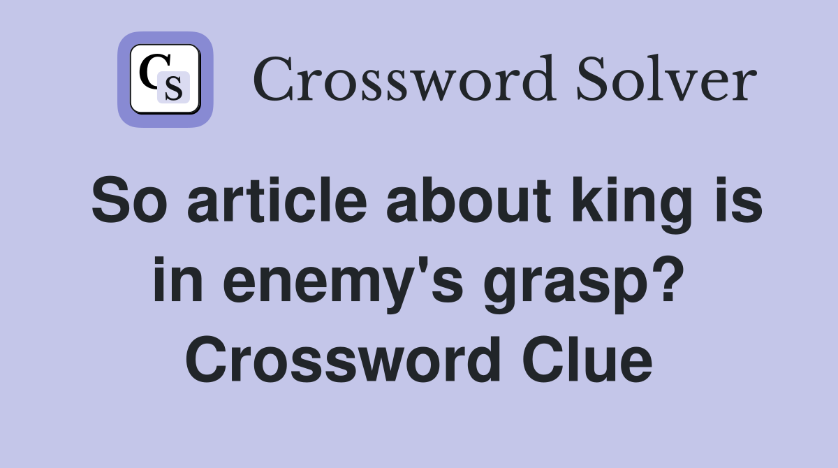 So article about king is in enemy's grasp? Crossword Clue