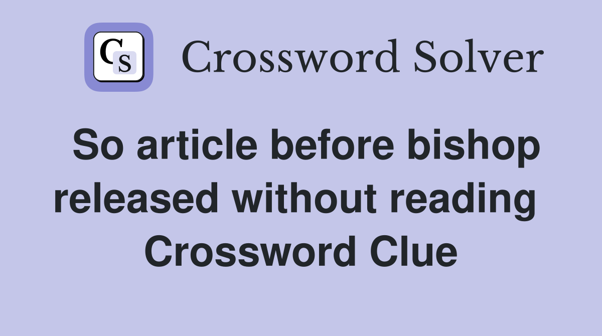 So article before bishop released without reading  Crossword Clue