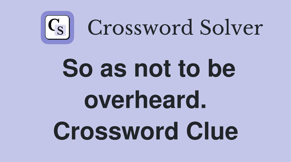 So as not to be overheard. Crossword Clue