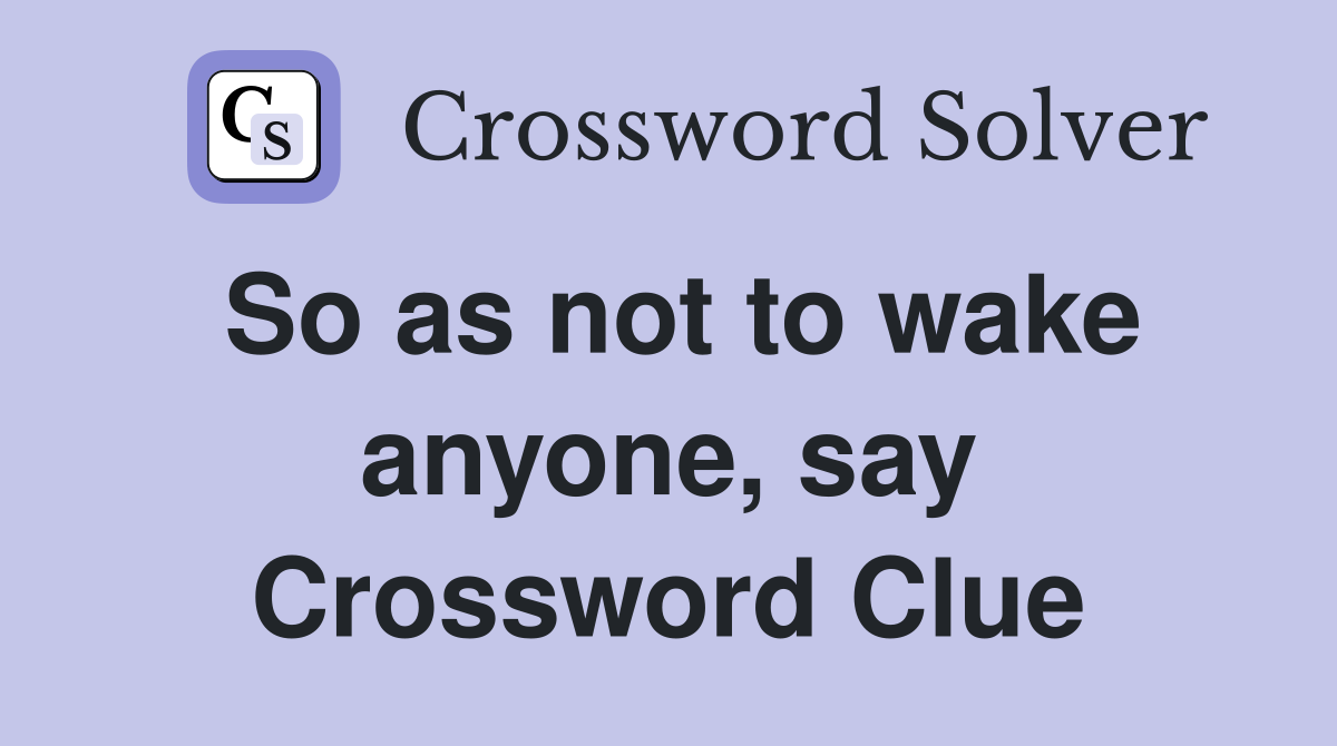 So as not to wake anyone, say Crossword Clue