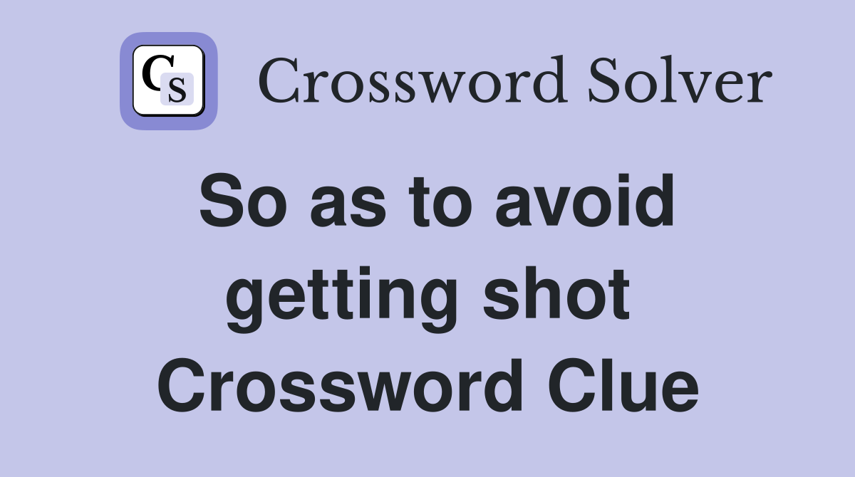 So as to avoid getting shot Crossword Clue