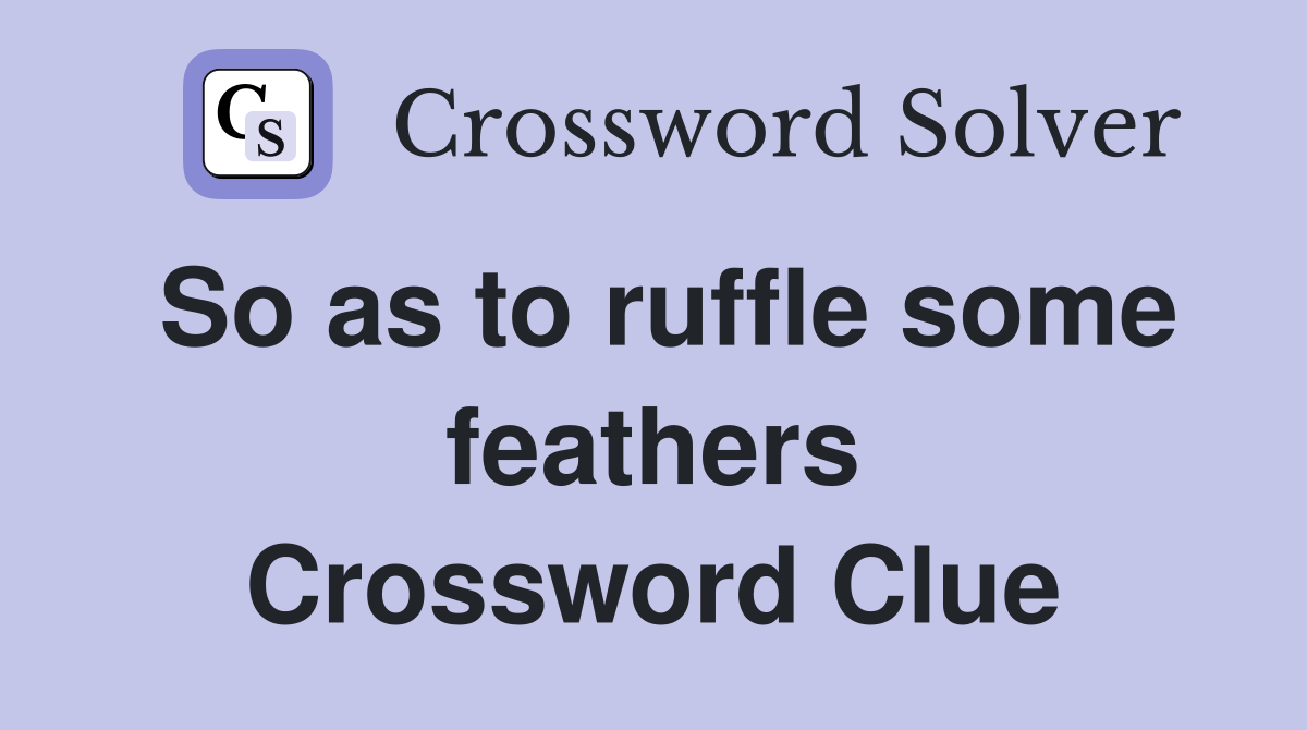 So as to ruffle some feathers Crossword Clue