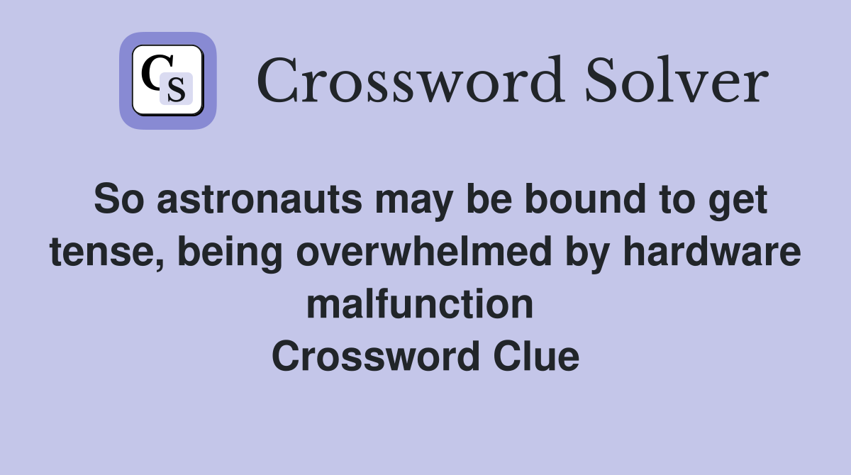 So astronauts may be bound to get tense, being overwhelmed by hardware malfunction  Crossword Clue