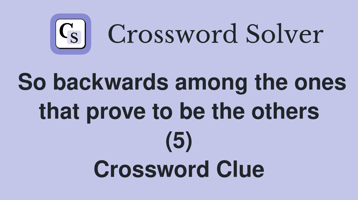 So backwards among the ones that prove to be the others (5) Crossword Clue