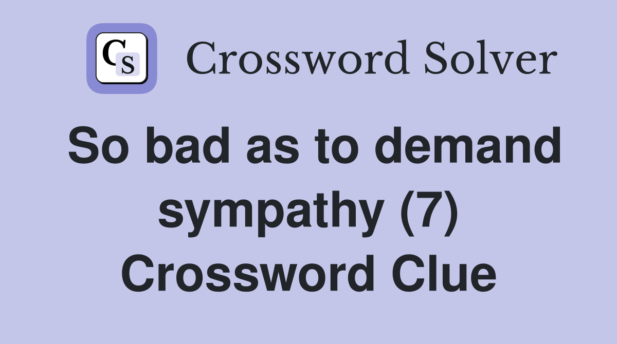 So bad as to demand sympathy (7) Crossword Clue
