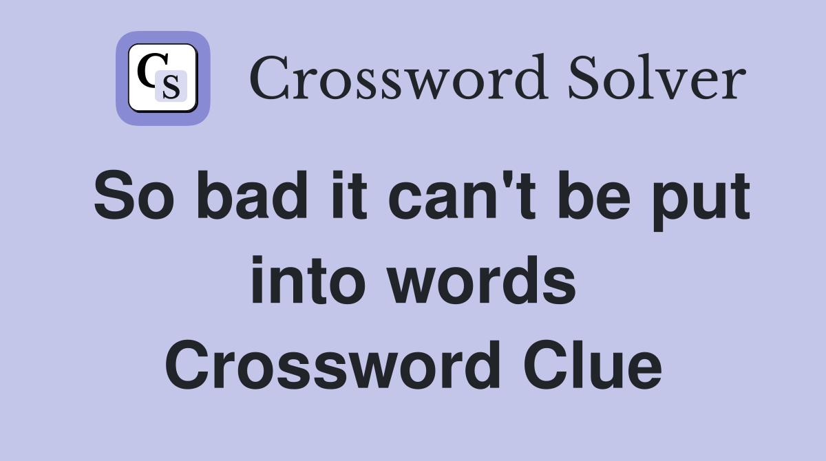 So bad it can't be put into words Crossword Clue