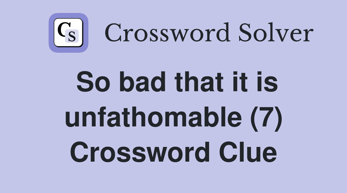 So bad that it is unfathomable (7) Crossword Clue
