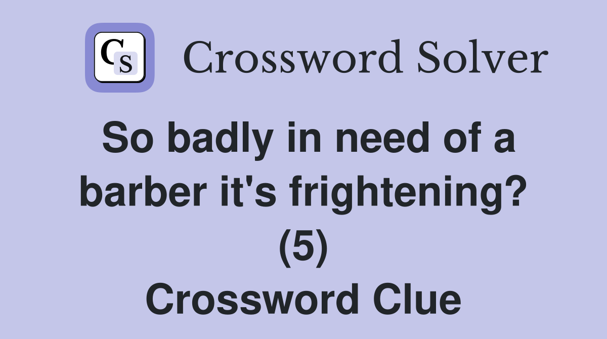 So badly in need of a barber it's frightening? (5) Crossword Clue