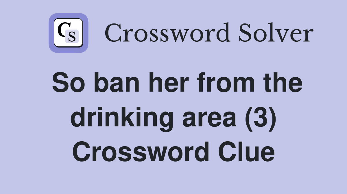 So ban her from the drinking area (3) Crossword Clue
