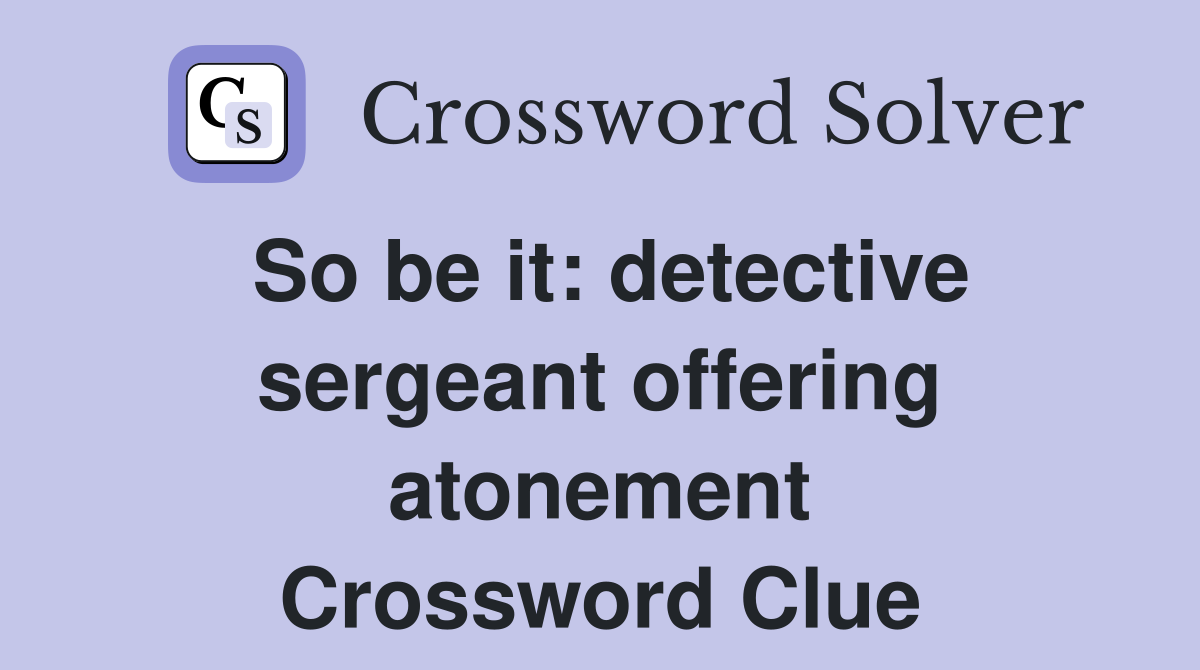 So be it: detective sergeant offering atonement Crossword Clue
