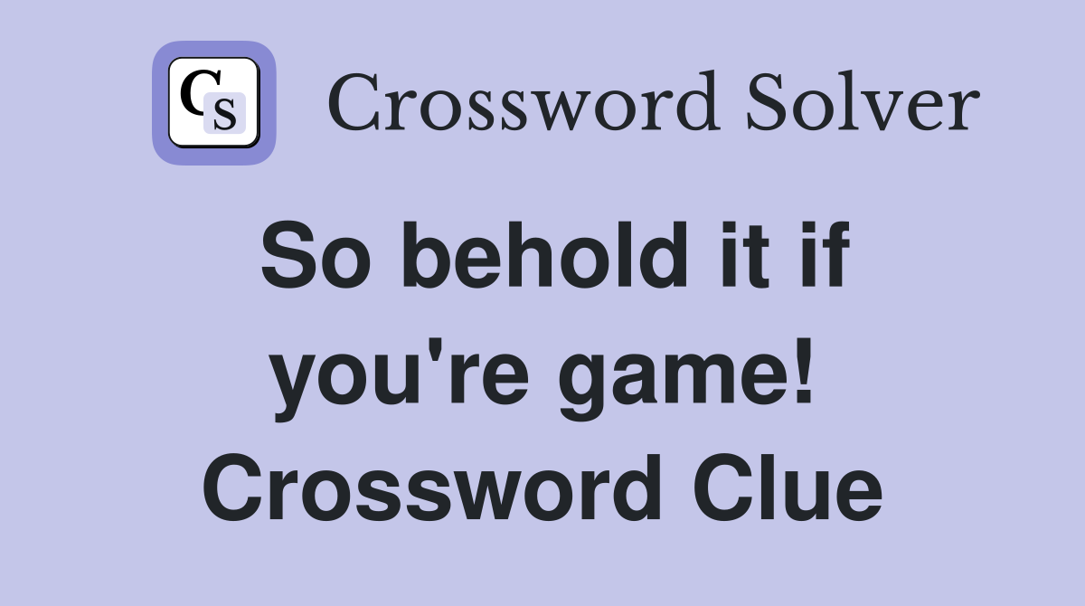 So behold it if you're game! Crossword Clue